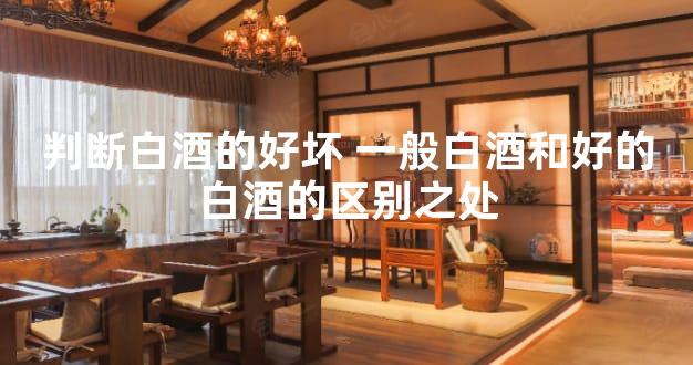 判断白酒的好坏 一般白酒和好的白酒的区别之处